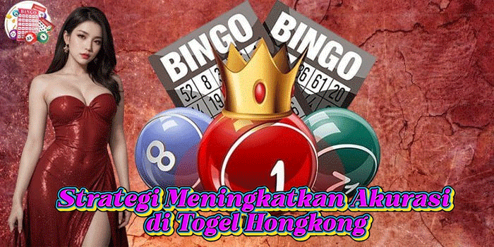 Strategi Meningkatkan Akurasi di Togel Hongkong