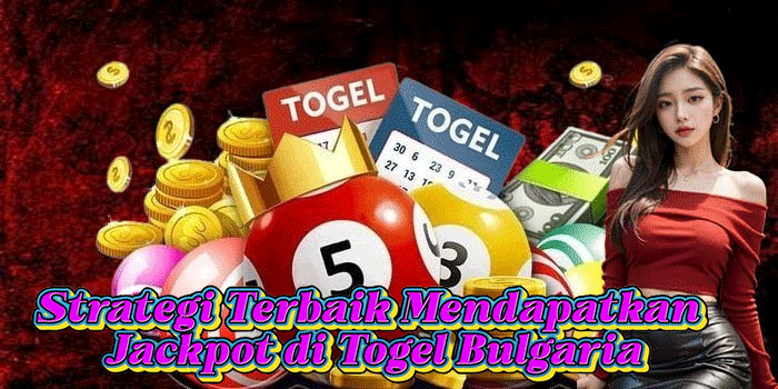 Strategi Terbaik Mendapatkan Jackpot di Togel Bulgaria
